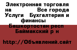 Электронная торговля на Sberbankm - Все города Услуги » Бухгалтерия и финансы   . Башкортостан респ.,Баймакский р-н